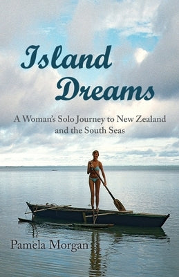 Island Dreams: A Woman's Solo Journey to New Zealand and the South Seas by Morgan, Pamela