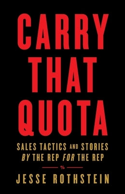 Carry That Quota: Sales Tactics and Stories By the Rep For the Rep by Rothstein, Jesse
