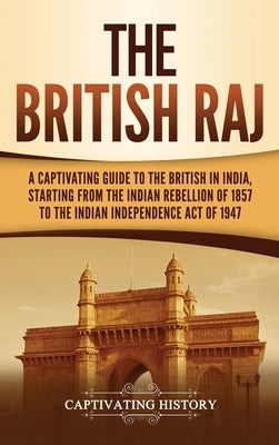The British Raj: A Captivating Guide to the British in India, Starting from the Indian Rebellion of 1857 to the Indian Independence Act by History, Captivating