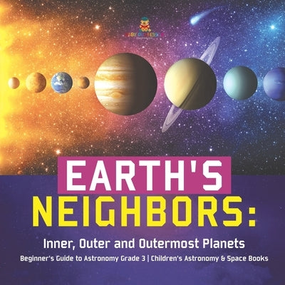 Earth's Neighbors: Inner, Outer and Outermost Planets - Beginner's Guide to Astronomy Grade 3 - Children's Astronomy & Space Books by Baby Professor