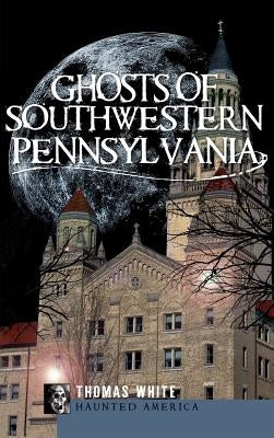 Ghosts of Southwestern Pennsylvania by White, Thomas