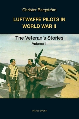 Luftwaffe Pilots in World War II: The Veterans' Stories Volume 1 by Bergström, Christer