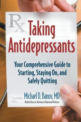 Taking Antidepressants: Your Comprehensive Guide to Starting, Staying On, and Safely Quitting by Banov, Michael