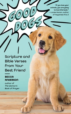 Good Dogs: Scripture and Bible Verses from Your Best Friend (Christian Gift and Cute Canines) by Anderson, Becca