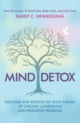 Mind Detox: Discover and Resolve the Root Causes of Chronic Conditions and Persistent Problems by Newbigging, Sandy C.