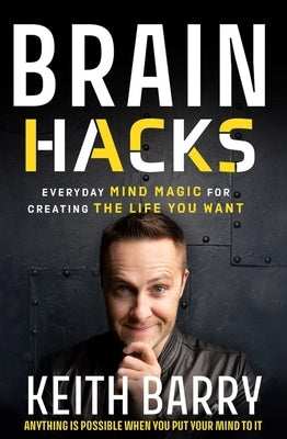 Brain Hacks: Everyday Mind Magic for Creating the Life You Want by Barry, Keith