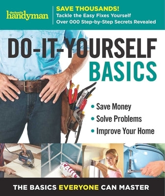 Family Handyman Do-It-Yourself Basics Volume 2, Volume 2: Save Money, Solve Problems, Improve Your Home by Editors of Family Handyman, Editors Of F