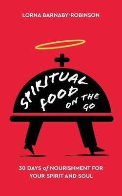 Spiritual Food on The Go: 30 Days of Nourishment for Your Spirit and Soul by Barnaby-Robinson, Lorna
