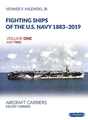 Fighting Ships of the U.S. Navy 1883-2019, Volume One Part Two: Aircraft Carriers. Escort Carriers by Milewski, Venner F.