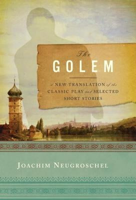 The Golem: A New Translation of the Classic Play and Selected Short Stories by Neugroschel, Joachim