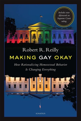 Making Gay Okay: How Rationalizing Homosexual Behavior Is Changing Everything by Reilly, Robert R.
