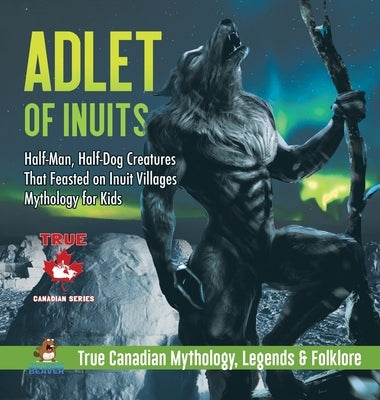 Adlet of Inuits - Half-Man, Half-Dog Creatures That Feasted on Inuit Villages - Mythology for Kids - True Canadian Mythology, Legends & Folklore by Professor Beaver