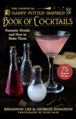 The Unofficial Harry Potter-Inspired Book of Cocktails: Fantastic Drinks and How to Make Them by Lee, Rhiannon