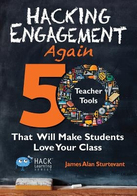 Hacking Engagement Again: 50 Teacher Tools That Will Make Students Love Your Class by Sturtevant, James Alan