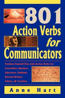 801 Action Verbs for Communicators: Position Yourself First with Action Verbs for Journalists, Speakers, Educators, Students, Resume-Writers, Editors by Hart, Anne