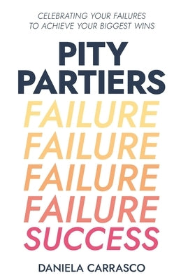 Pity Partiers: Celebrating Your Failures to Achieve Your Biggest Wins by Carrasco, Daniela