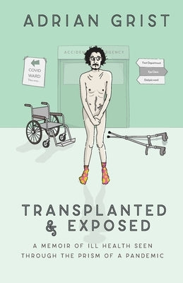 Transplanted & Exposed: A memoir of ill health seen through the prism of a pandemic by Grist