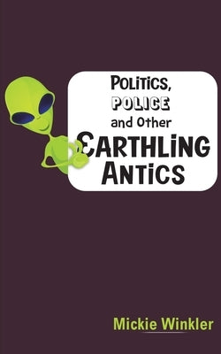 Politics, Police and Other Earthling Antics by Winkler, Mickie