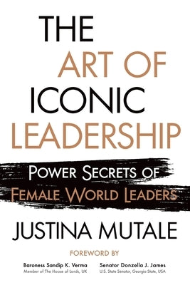 The Art of Iconic Leadership: Power Secrets of Female World Leaders by Mutale, Justina
