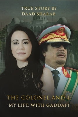 The Colonel and I: My Life with Gaddafi by Sharab, Daad