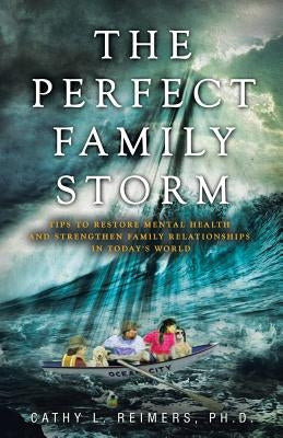 The Perfect Family Storm: Tips to Restore Mental Health and Strengthen Family Relationships in Today's World by Reimers Ph. D., Cathy L.