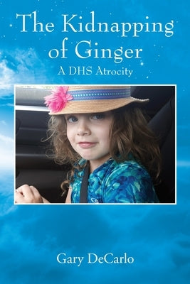 The Kidnapping of Ginger: A DHS Atrocity by DeCarlo, Gary