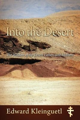 Into the Desert: The Wisdom of the Desert Fathers and Mothers by Kleinguetl, Edward