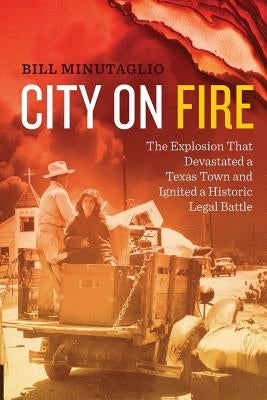 City on Fire: The Explosion That Devastated a Texas Town and Ignited a Historic Legal Battle by Minutaglio, Bill