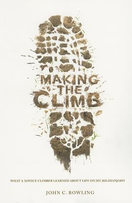 Making the Climb: What a Novice Climber Learned about Life on Mount Kilimanjaro by Bowling, John C.