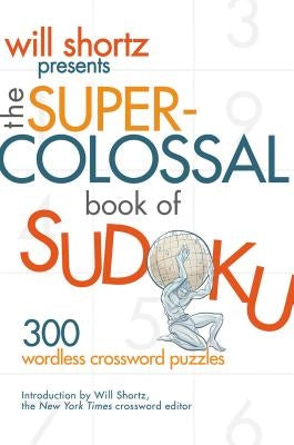 Will Shortz Presents the Super-Colossal Book of Sudoku: 300 Wordless Crossword Puzzles by Shortz, Will