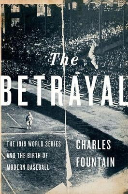 Betrayal: The 1919 World Series and the Birth of Modern Baseball by Fountain, Charles