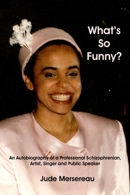 What's So Funny? An Autobiography of A Professional Schizophrenian, Artist, Singer and Public Speaker by Mersereau, Jude