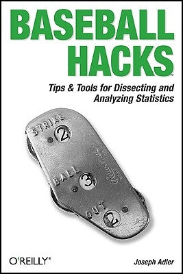 Baseball Hacks: Tips & Tools for Analyzing and Winning with Statistics by Adler, Joseph