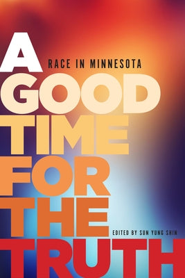 A Good Time for the Truth: Race in Minnesota by Shin, Sun Yung