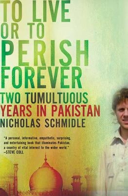 To Live or to Perish Forever: Two Tumultuous Years in Pakistan by Schmidle, Nicholas
