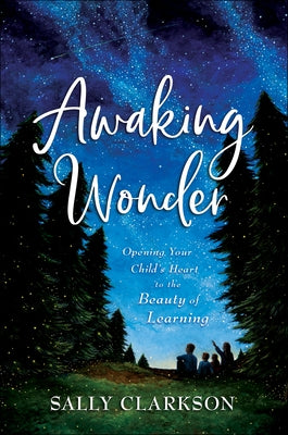 Awaking Wonder: Opening Your Child's Heart to the Beauty of Learning by Clarkson, Sally