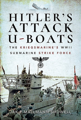 Hitler's Attack U-Boats: The Kriegsmarine's WWII Submarine Strike Force by Mallmann Showell, Jak P.