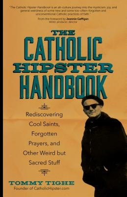 The Catholic Hipster Handbook: Rediscovering Cool Saints, Forgotten Prayers, and Other Weird But Sacred Stuff by Tighe, Tommy