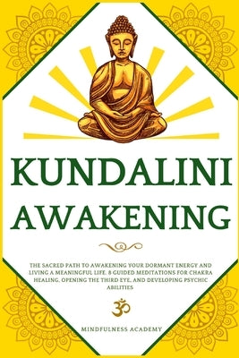 Kundalini Awakening: The Sacred Path to Awakening Your Dormant Energy and Living a Meaningful Life. 8 Guided Meditations For Chakra Healing by Academy, Mindfulness