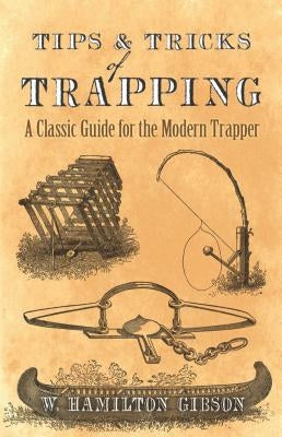 Tips and Tricks of Trapping: A Classic Guide for the Modern Trapper by Gibson, William Hamilton