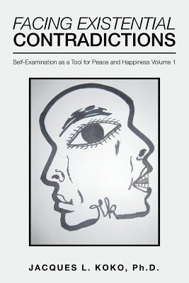 Facing Existential Contradictions: Self-Examination as a Tool for Peace and Happiness Volume 1 by Koko Phd, Jacques L.