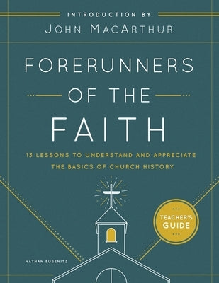 Forerunners of the Faith: Teacher's Guide: 13 Lessons to Understand and Appreciate the Basics of Church History by Busenitz, Nathan