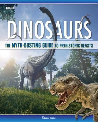 Dinosaurs: The Myth-Busting Guide to Prehistoric Beasts by Bbc Focus