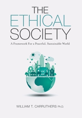 The Ethical Society: A Framework For a Peaceful, Sustainable World by Carruthers, William T.