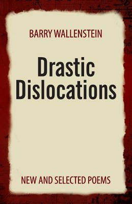 Drastic Dislocations: New and Selected Poems by Wallenstein, Barry