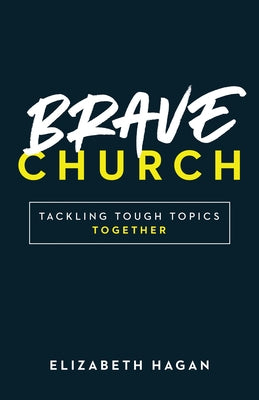 Brave Church: Tackling Tough Topics Together by Hagan, Elizabeth