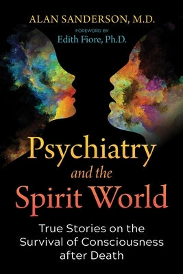 Psychiatry and the Spirit World: True Stories on the Survival of Consciousness After Death by Sanderson, Alan