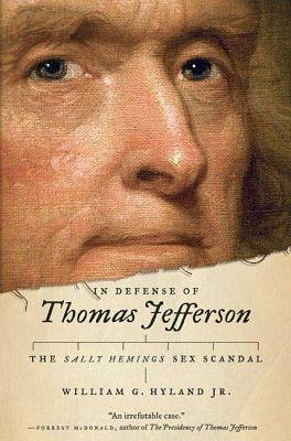 In Defense of Thomas Jefferson: The Sally Hemings Sex Scandal by Hyland, William G. Jr.