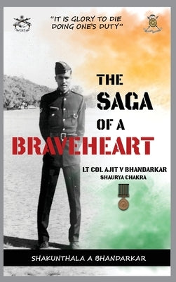 The Saga of a Braveheart: Lt Col Ajit V Bhandarkar Shaurya Chakra by Bhandarkar, Shakunthala Ajit
