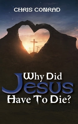 Why Did Jesus Have to Die?: It's Not What You Think by Conrad, Chris